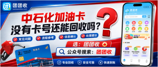 【团团收】中石化加油卡没有卡号还能回收吗?正规渠道筛选与页面操作参考