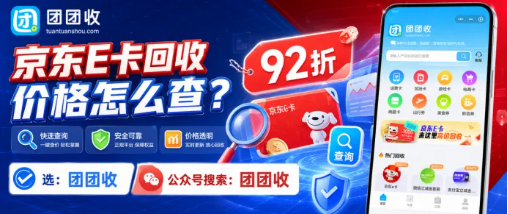 【团团收】京东E卡回收价格怎么查?正规回收渠道与安全回收攻略整理