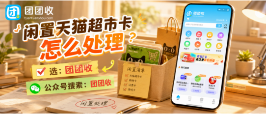【团团收】闲置天猫超市卡怎么处理:靠谱回收渠道与卡密核对攻略
