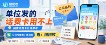 【团团收】单位发的话费卡用不上:靠谱回收平台、回收方法与安全提交攻略