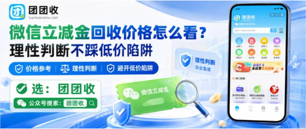 【团团收】微信立减金回收价格怎么看?理性判断不踩低价陷阱