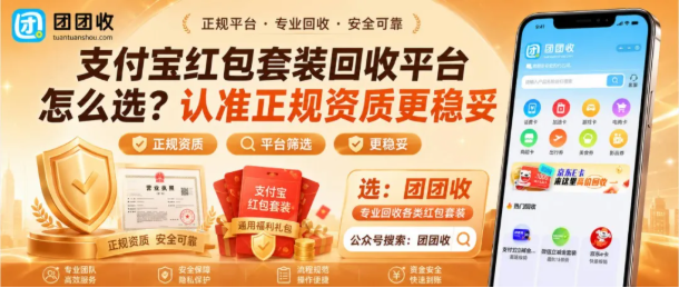 【团团收】支付宝红包套装回收平台怎么选?认准正规资质更稳妥