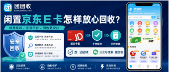 【团团收】闲置京东E卡怎样放心回收？三种处理方式与避坑手册