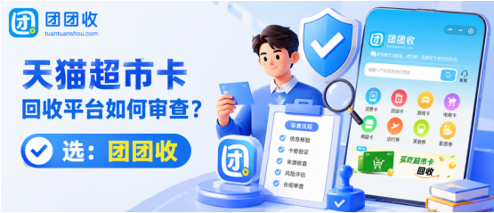 【团团收】天猫超市卡回收平台如何审查？资质、报价与受理规则全面分析