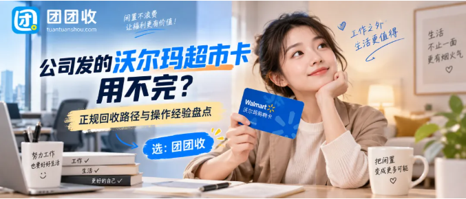 【团团收】公司发的沃尔玛超市卡用不完,正规回收路径与操作经验盘点