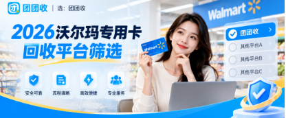 【团团收】2026沃尔玛专用卡回收平台筛选:报价之外还要核验什么