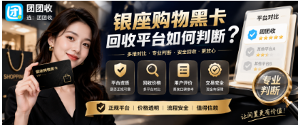 【团团收】银座购物黑卡回收平台如何判断？正规资质与操作流程科普