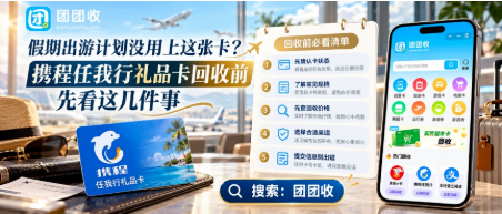 【团团收】假期出游计划没用上这张卡？携程任我行礼品卡回收前先看这几件事