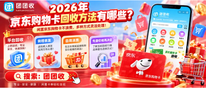 【团团收】2026年京东购物卡回收方法有哪些?价格查询、回收渠道与省心处理攻略