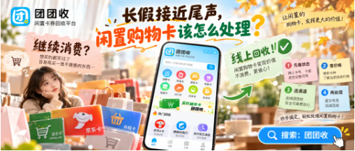 【团团收】长假接近尾声,闲置购物卡该怎么处理?回收方式、平台筛选与实用指南