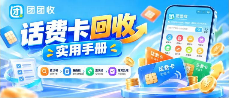【团团收】话费卡回收实用手册：卡密提交、核验与注意事项