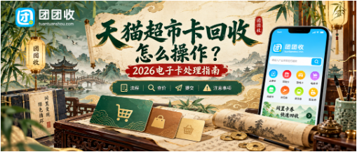 【团团收】天猫超市卡回收怎么操作？2026电子卡处理指南