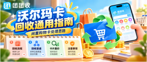 【团团收】沃尔玛卡回收通用指南:闲置购物卡还能怎么处理?