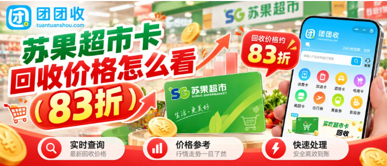 【团团收】苏果超市卡回收价格怎么看？近期行情变化和处理方式怎么选