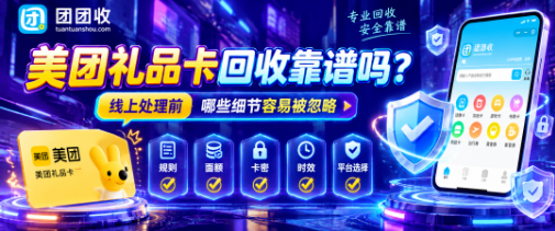 【团团收】美团礼品卡回收靠谱吗?线上处理前哪些细节容易被忽略