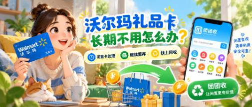 【团团收】沃尔玛礼品卡长期不用怎么办？从门店消费到线上回收，闲置卡还有这些去处