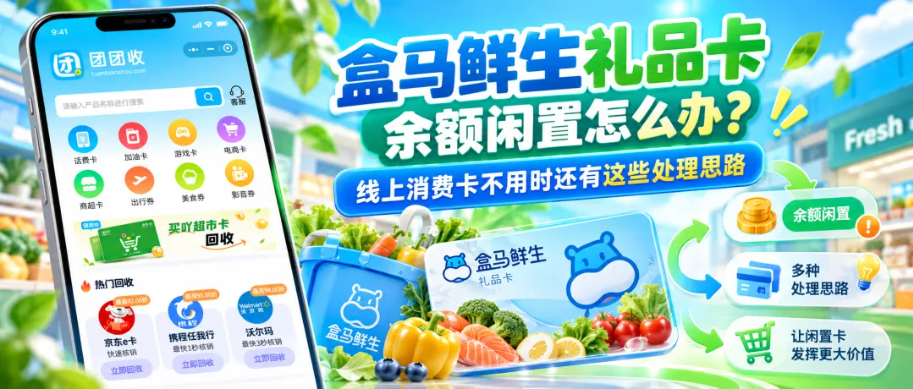 【团团收】盒马鲜生礼品卡回收遇到余额闲置怎么办？线上消费卡不用时还有这些处理思路