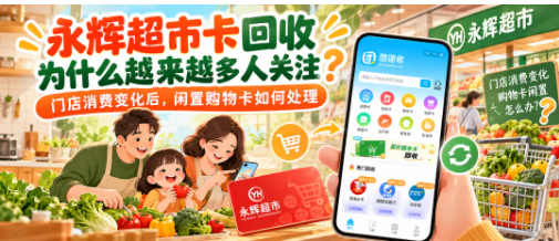 【团团收】永辉超市卡回收为什么越来越多人关注?门店消费变化后闲置购物卡如何处理
