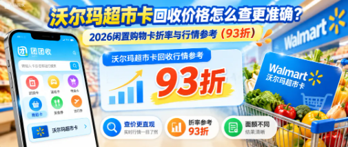 【团团收】沃尔玛超市卡回收价格怎么查更准确?2026闲置购物卡折率与行情参考