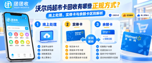 【团团收】沃尔玛超市卡回收有哪些正规方式?线上处理、实体卡与余额卡区别解析